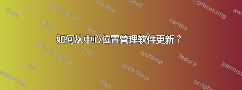 如何从中心位置管理软件更新？