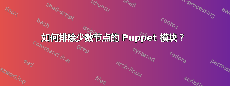 如何排除少数节点的 Puppet 模块？