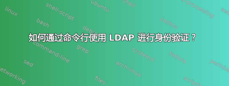 如何通过命令行使用 LDAP 进行身份验证？