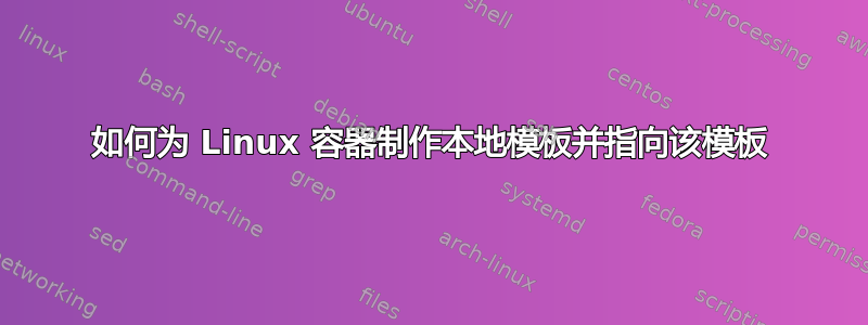 如何为 Linux 容器制作本地模板并指向该模板