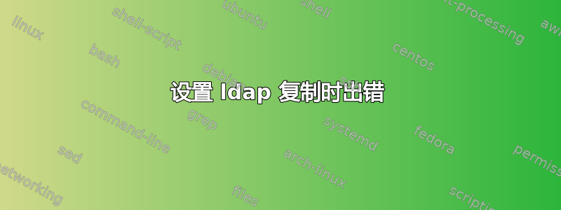 设置 ldap 复制时出错