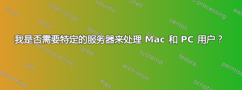 我是否需要特定的服务器来处理 Mac 和 PC 用户？