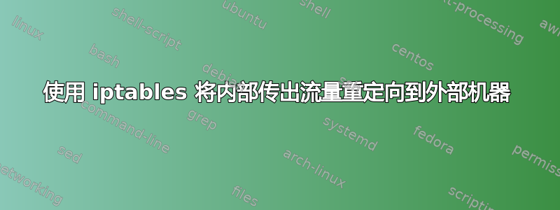 使用 iptables 将内部传出流量重定向到外部机器