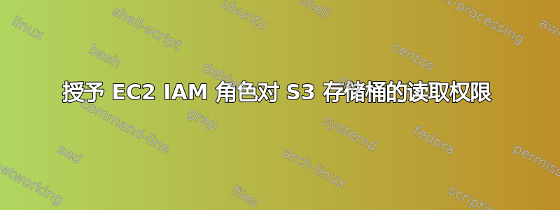 授予 EC2 IAM 角色对 S3 存储桶的读取权限