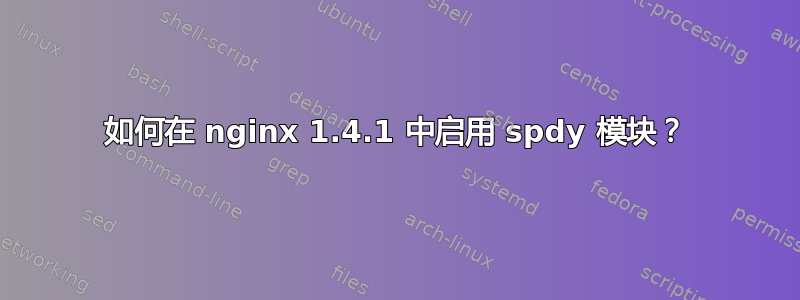 如何在 nginx 1.4.1 中启用 spdy 模块？