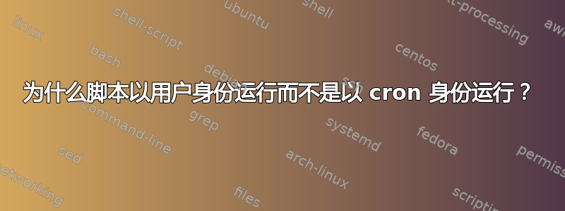 为什么脚本以用户身份运行而不是以 cron 身份运行？