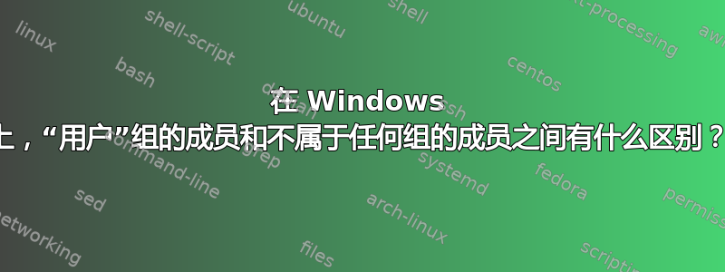 在 Windows 上，“用户”组的成员和不属于任何组的成员之间有什么区别？