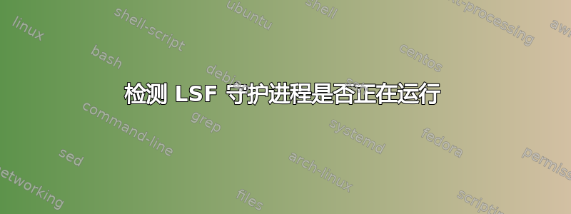 检测 LSF 守护进程是否正在运行