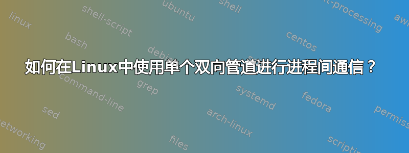 如何在Linux中使用单个双向管道进行进程间通信？