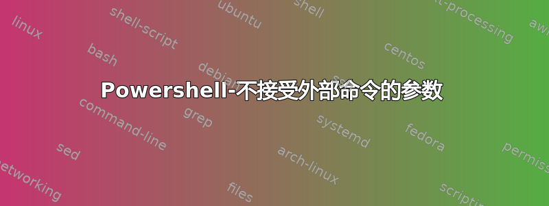 Powershell-不接受外部命令的参数