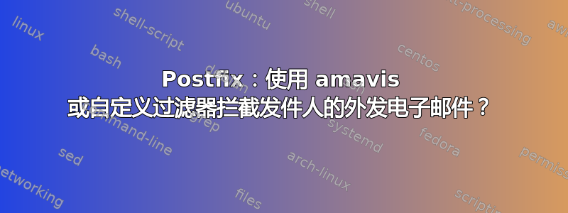 Postfix：使用 amavis 或自定义过滤器拦截发件人的外发电子邮件？