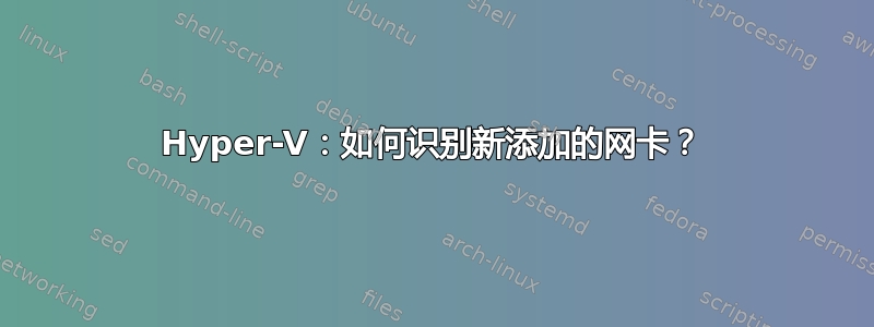 Hyper-V：如何识别新添加的网卡？