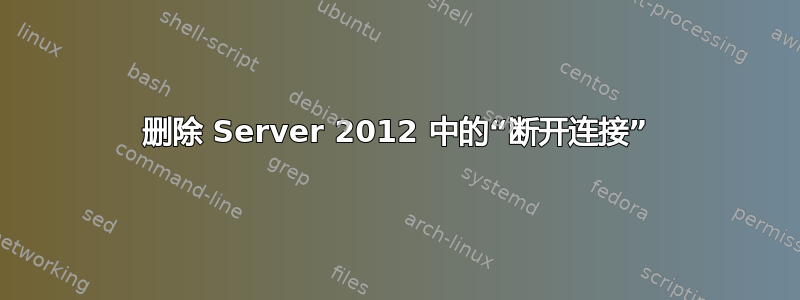 删除 Server 2012 中的“断开连接”