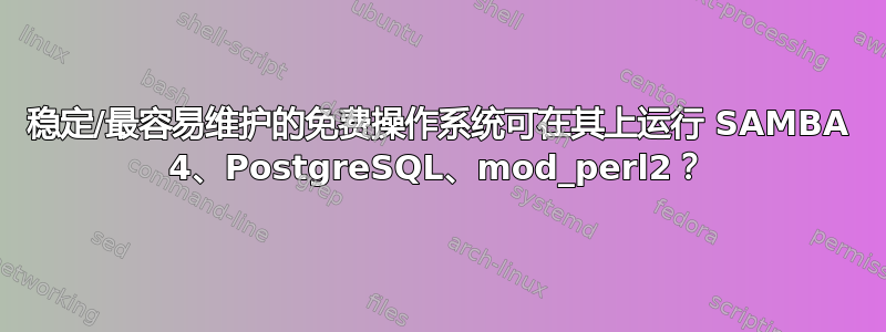 稳定/最容易维护的免费操作系统可在其上运行 SAMBA 4、PostgreSQL、mod_perl2？