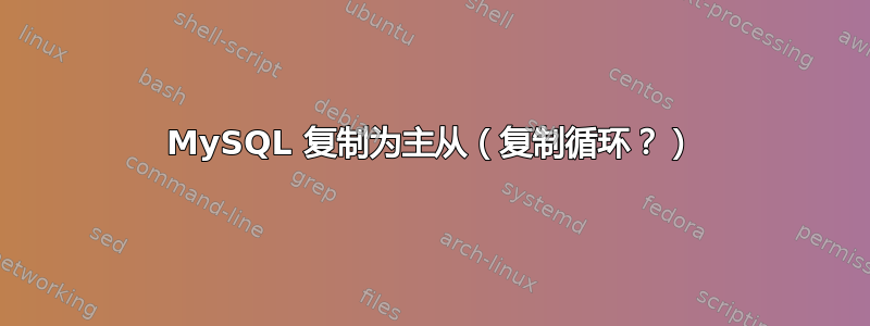 MySQL 复制为主从（复制循环？）