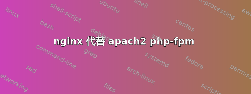 nginx 代替 apach2 php-fpm