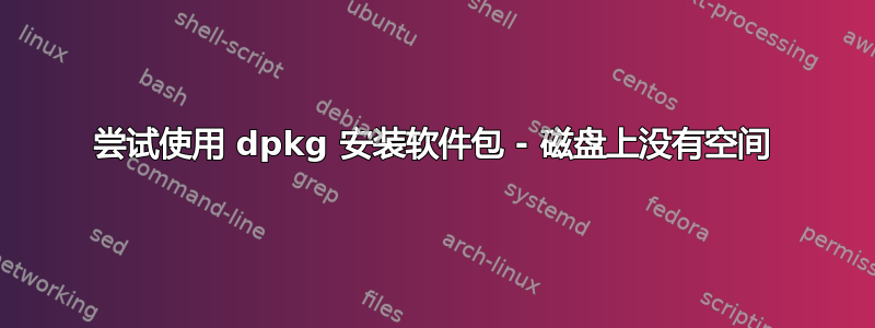 尝试使用 dpkg 安装软件包 - 磁盘上没有空间