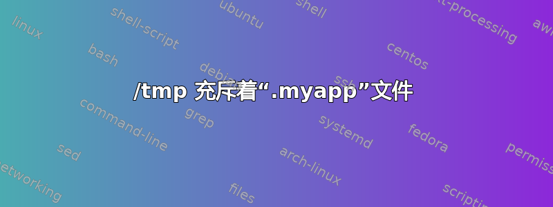 /tmp 充斥着“.myapp”文件