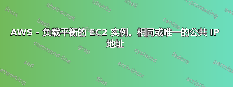 AWS - 负载平衡的 EC2 实例。相同或唯一的公共 IP 地址