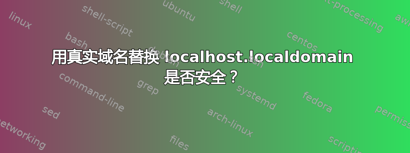 用真实域名替换 localhost.localdomain 是否安全？