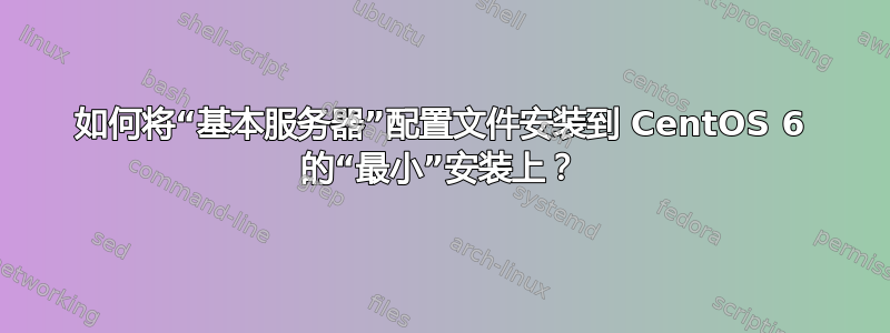 如何将“基本服务器”配置文件安装到 CentOS 6 的“最小”安装上？