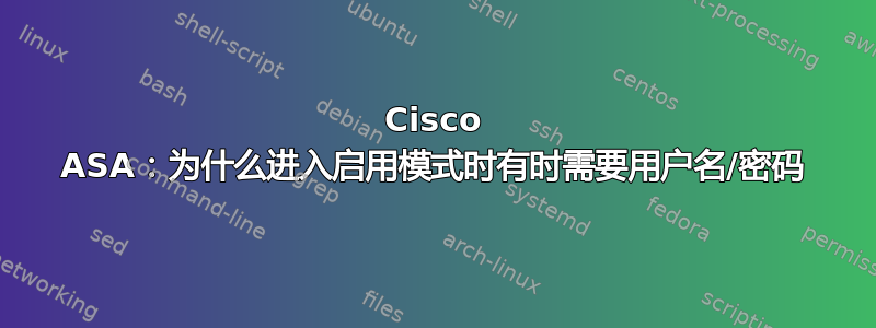 Cisco ASA：为什么进入启用模式时有时需要用户名/密码