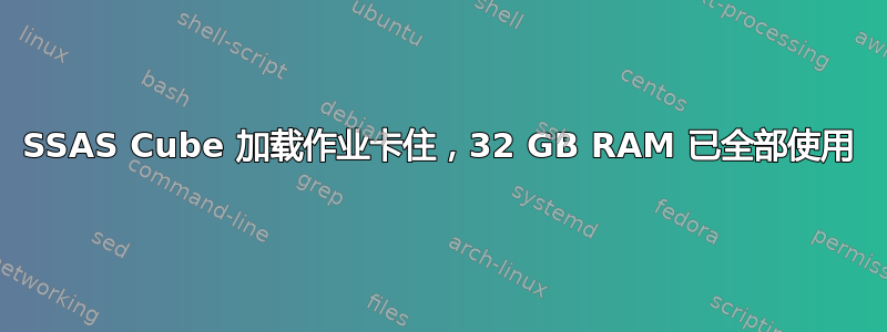 SSAS Cube 加载作业卡住，32 GB RAM 已全部使用