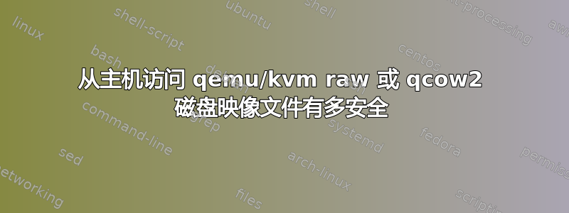 从主机访问 qemu/kvm raw 或 qcow2 磁盘映像文件有多安全