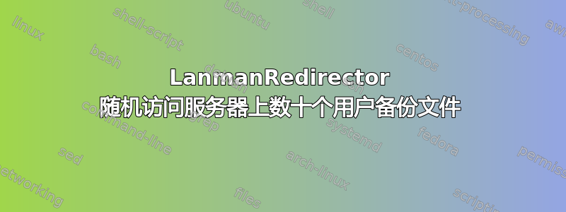 LanmanRedirector 随机访问服务器上数十个用户备份文件