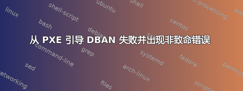 从 PXE 引导 DBAN 失败并出现非致命错误