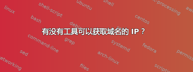 有没有工具可以获取域名的 IP？ 