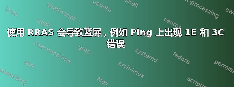 使用 RRAS 会导致蓝屏，例如 Ping 上出现 1E 和 3C 错误