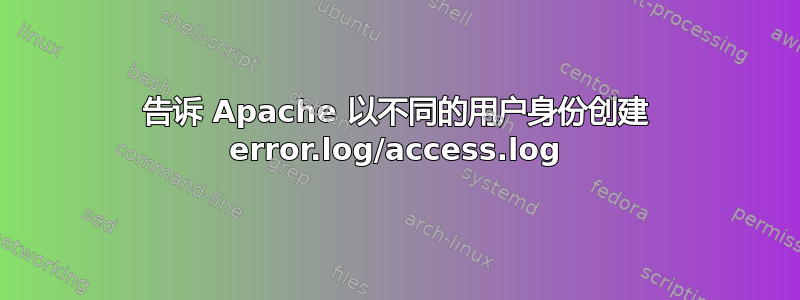 告诉 Apache 以不同的用户身份创建 error.log/access.log