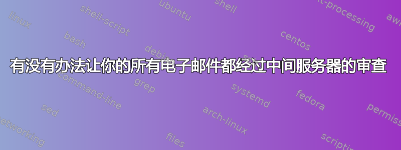 有没有办法让你的所有电子邮件都经过中间服务器的审查