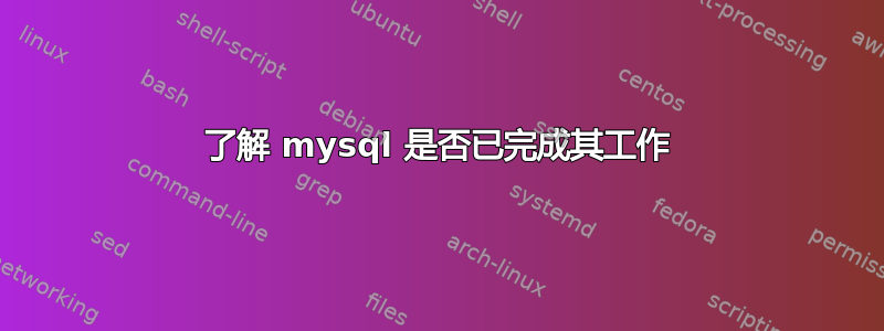 了解 mysql 是否已完成其工作