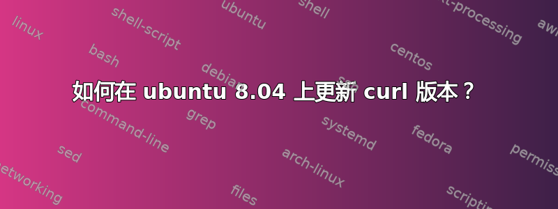 如何在 ubuntu 8.04 上更新 curl 版本？