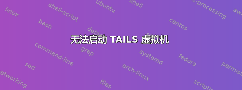 无法启动 TAILS 虚拟机