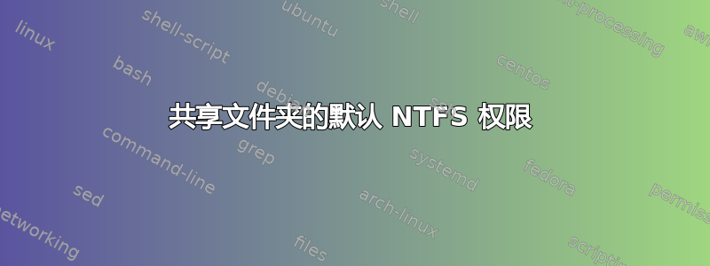 共享文件夹的默认 NTFS 权限