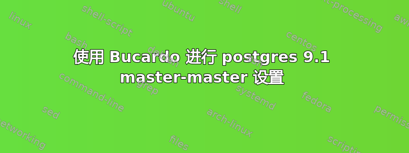 使用 Bucardo 进行 postgres 9.1 master-master 设置