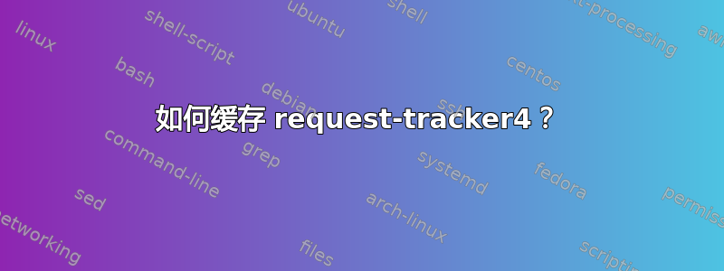 如何缓存 request-tracker4？