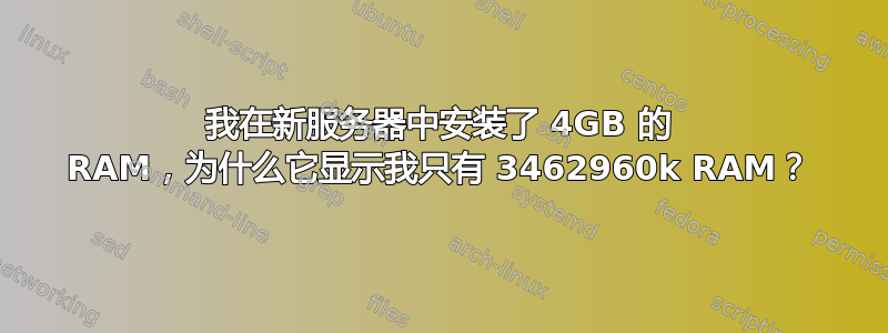 我在新服务器中安装了 4GB 的 RAM，为什么它显示我只有 3462960k RAM？