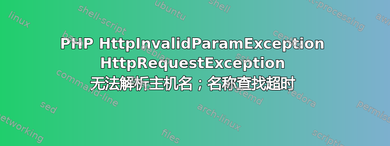 PHP HttpInvalidParamException HttpRequestException 无法解析主机名；名称查找超时