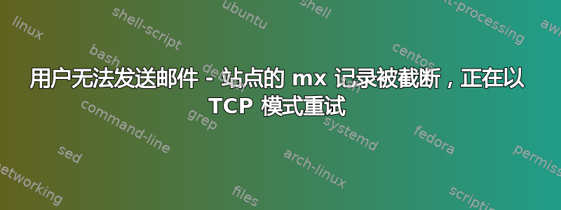 用户无法发送邮件 - 站点的 mx 记录被截断，正在以 TCP 模式重试