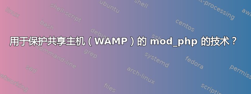 用于保护共享主机（WAMP）的 mod_php 的技术？