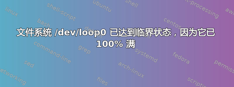 文件系统 /dev/loop0 已达到临界状态，因为它已 100% 满