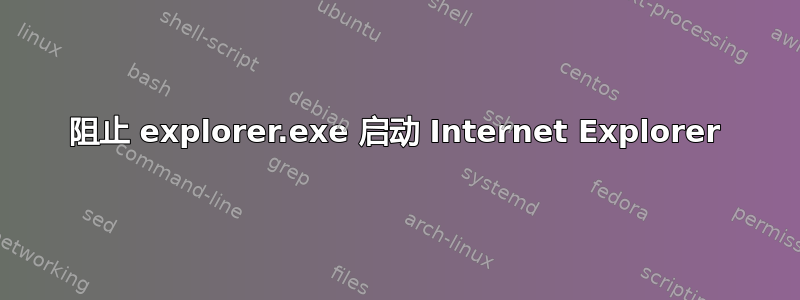 阻止 explorer.exe 启动 Internet Explorer