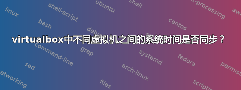 virtualbox中不同虚拟机之间的系统时间是否同步？