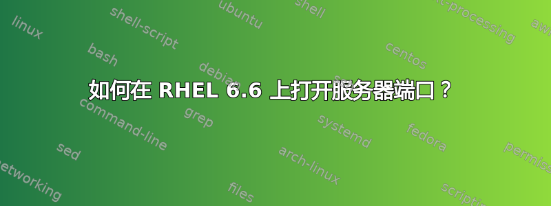 如何在 RHEL 6.6 上打开服务器端口？