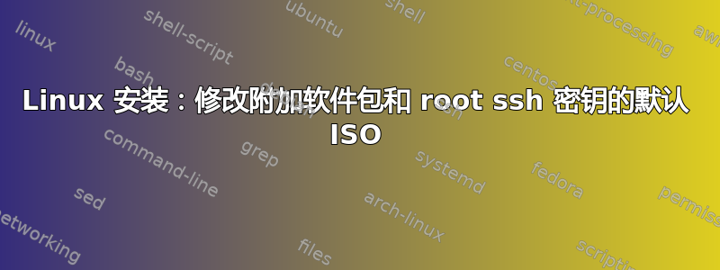 Linux 安装：修改附加软件包和 root ssh 密钥的默认 ISO