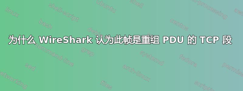 为什么 WireShark 认为此帧是重组 PDU 的 TCP 段